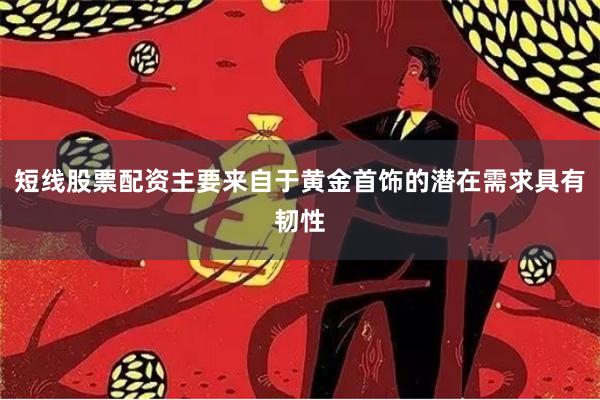 短线股票配资主要来自于黄金首饰的潜在需求具有韧性