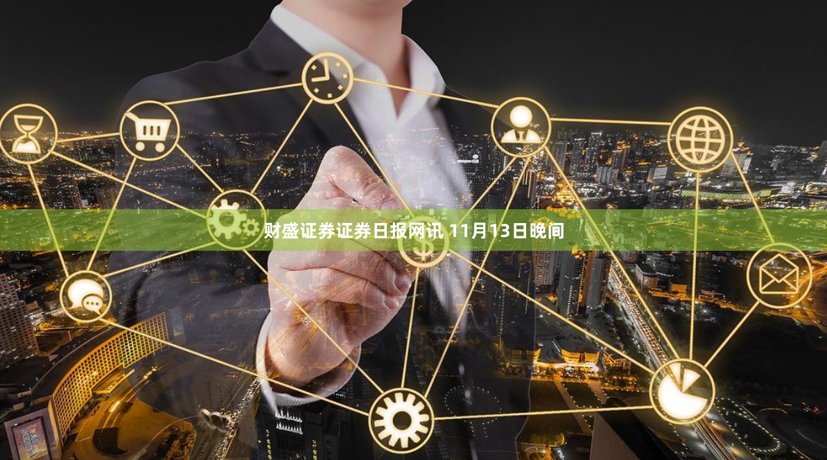 财盛证券　　证券日报网讯 11月13日晚间