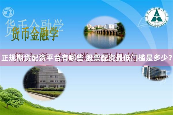 正规期货配资平台有哪些 股票配资最低门槛是多少？