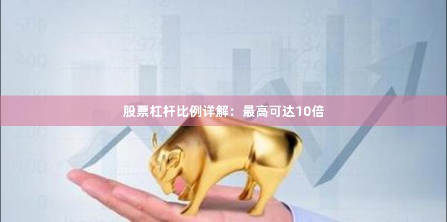 股票杠杆比例详解：最高可达10倍