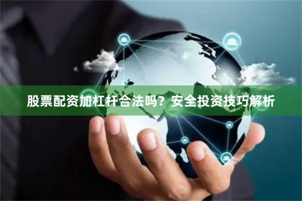 股票配资加杠杆合法吗？安全投资技巧解析