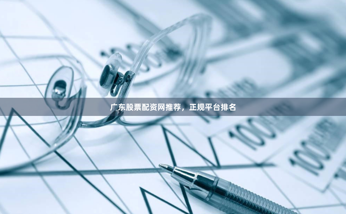 广东股票配资网推荐，正规平台排名