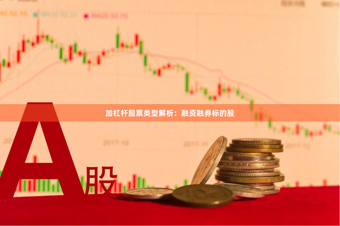 加杠杆股票类型解析：融资融券标的股
