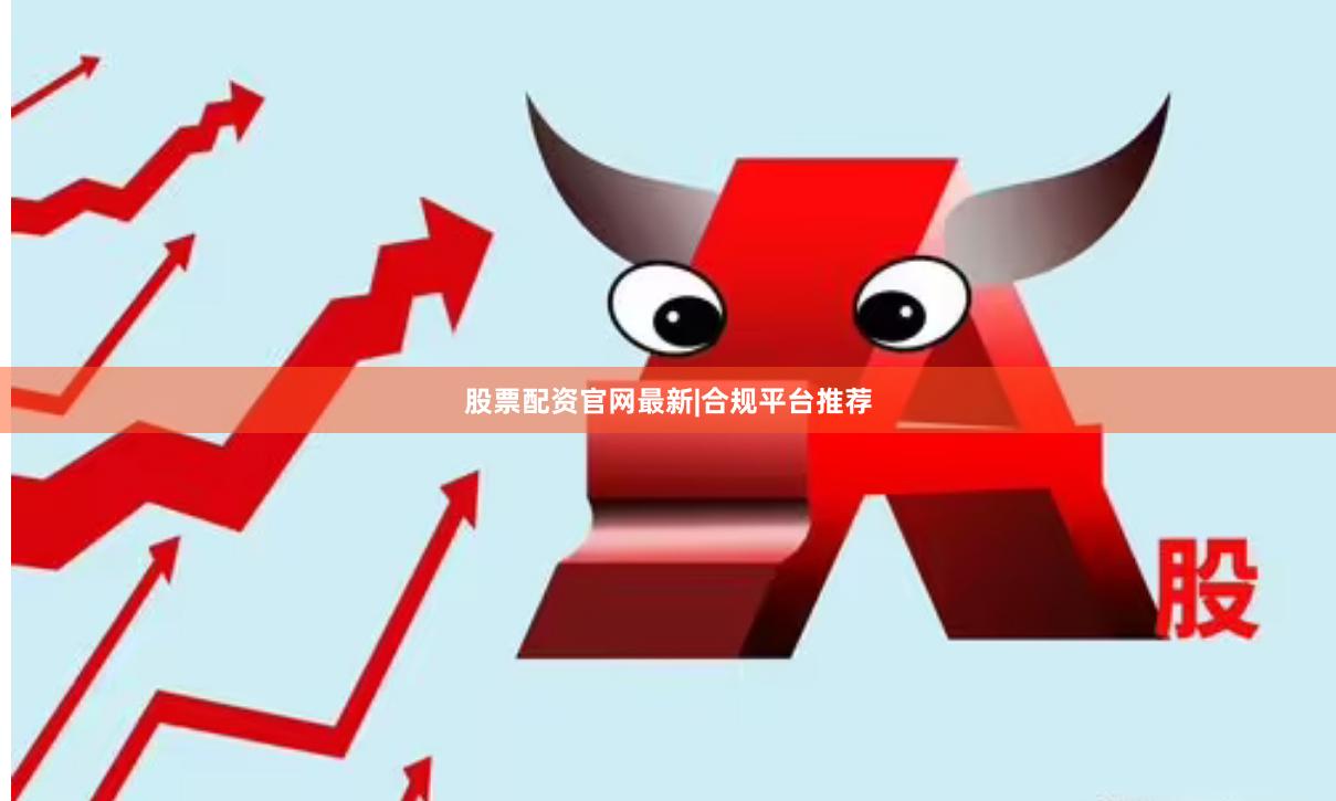股票配资官网最新|合规平台推荐
